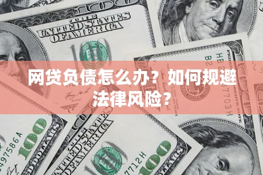 武汉网贷负债怎么办？如何规避法律风险？