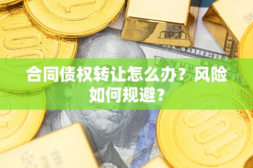 武汉合同债权转让怎么办？风险如何规避？