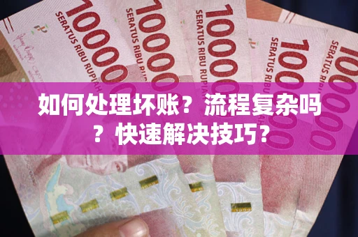 武汉如何处理坏账？流程复杂吗？快速解决技巧？