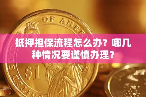 武汉抵押担保流程怎么办？哪几种情况要谨慎办理？