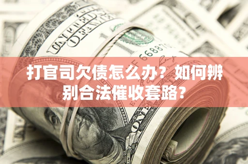 武汉打官司欠债怎么办？如何辨别合法催收套路？