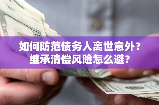 武汉如何防范债务人离世意外？继承清偿风险怎么避？