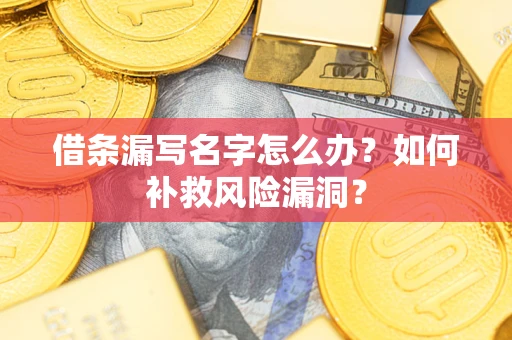 武汉借条漏写名字怎么办？如何补救风险漏洞？