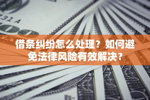 武汉借条纠纷怎么处理？如何避免法律风险有效解决？