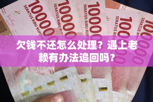 武汉欠钱不还怎么处理？遇上老赖有办法追回吗？