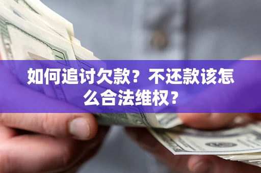 武汉如何追讨欠款？不还款该怎么合法维权？