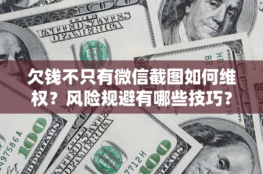 武汉欠钱不只有微信截图如何维权？风险规避有哪些技巧？