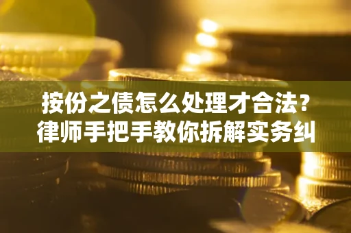 武汉按份之债怎么处理才合法？律师手把手教你拆解实务纠纷