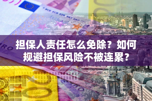 武汉担保人责任怎么免除？如何规避担保风险不被连累？