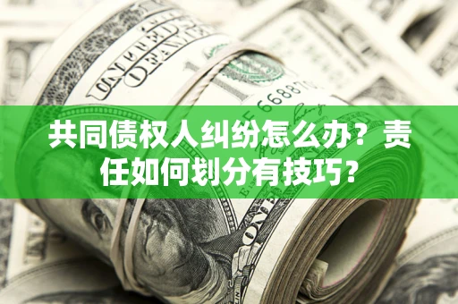 武汉共同债权人纠纷怎么办？责任如何划分有技巧？