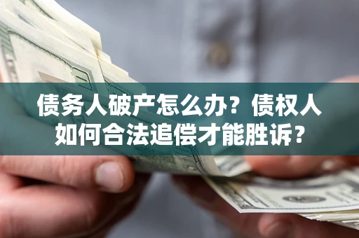 武汉债务人破产怎么办？债权人如何合法追偿才能胜诉？