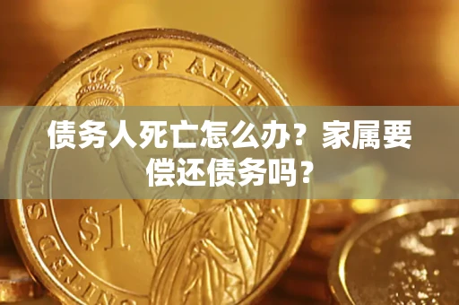 武汉债务人死亡怎么办？家属要偿还债务吗？