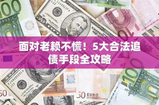 武汉面对老赖不慌！5大合法追债手段全攻略