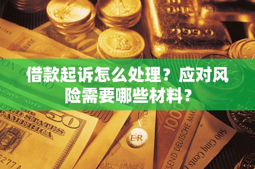 武汉借款起诉怎么处理？应对风险需要哪些材料？