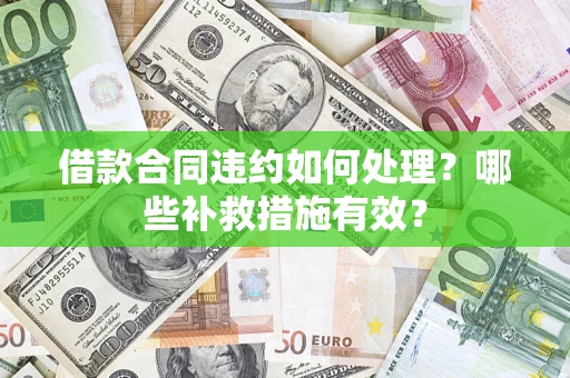 武汉借款合同违约如何处理？哪些补救措施有效？