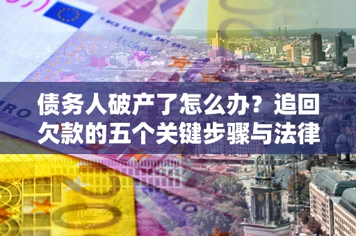 武汉债务人破产了怎么办？追回欠款的五个关键步骤与法律策略