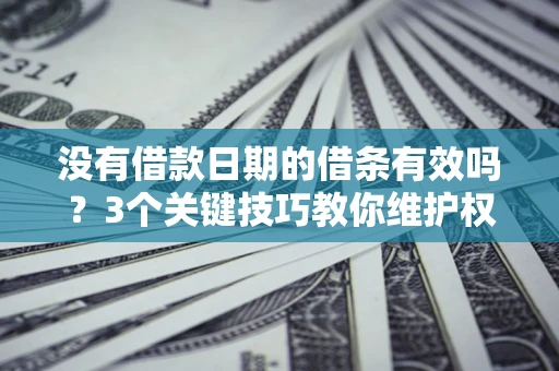 武汉没有借款日期的借条有效吗？3个关键技巧教你维护权益