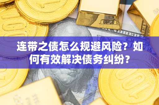 武汉连带之债怎么规避风险？如何有效解决债务纠纷？