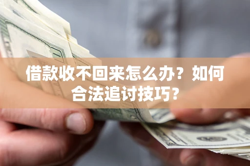 武汉借款收不回来怎么办？如何合法追讨技巧？