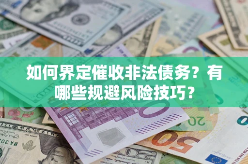 武汉如何界定催收非法债务？有哪些规避风险技巧？
