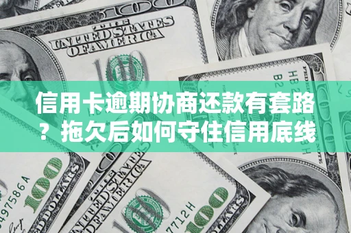 武汉信用卡逾期协商还款有套路？拖欠后如何守住信用底线？