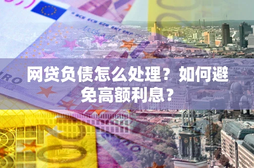 武汉网贷负债怎么处理？如何避免高额利息？