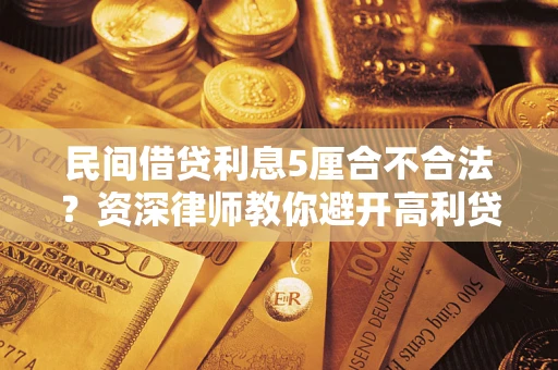 武汉民间借贷利息5厘合不合法？资深律师教你避开高利贷陷阱