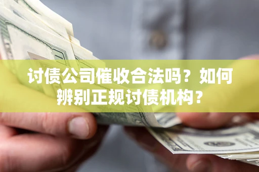 武汉讨债公司催收合法吗？如何辨别正规讨债机构？