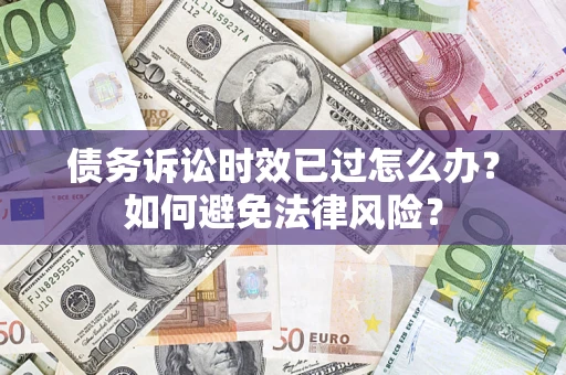 武汉债务诉讼时效已过怎么办？如何避免法律风险？