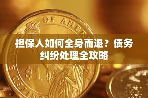 武汉担保人如何全身而退？债务纠纷处理全攻略