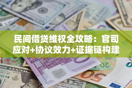 武汉民间借贷维权全攻略：官司应对+协议效力+证据链构建指南