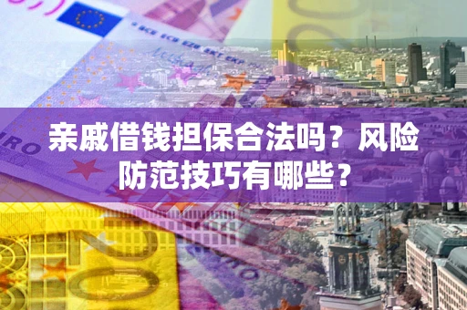 武汉亲戚借钱担保合法吗？风险防范技巧有哪些？