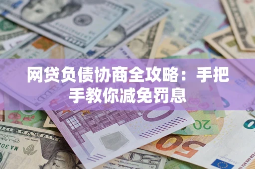 武汉网贷负债协商全攻略：手把手教你减免罚息