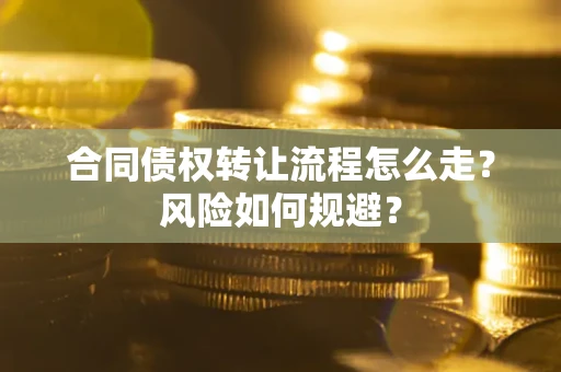 武汉合同债权转让流程怎么走？风险如何规避？