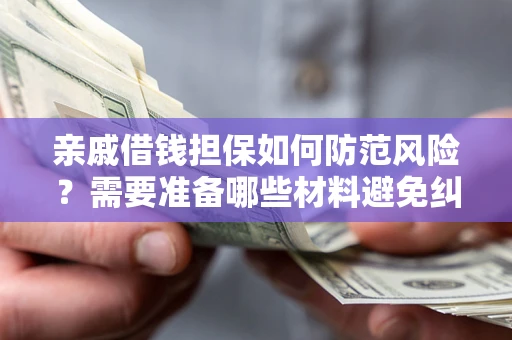武汉亲戚借钱担保如何防范风险？需要准备哪些材料避免纠纷？
