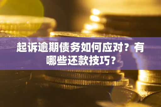 武汉起诉逾期债务如何应对？有哪些还款技巧？