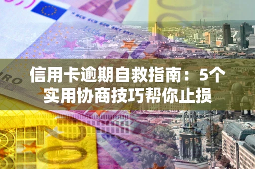 武汉信用卡逾期自救指南：5个实用协商技巧帮你止损