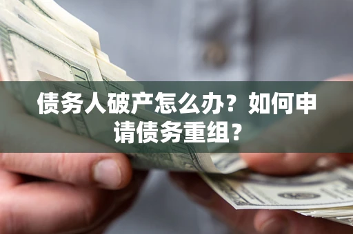 武汉债务人破产怎么办？如何申请债务重组？