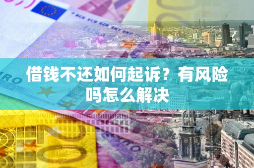 武汉借钱不还如何起诉？有风险吗怎么解决