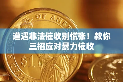 武汉遭遇非法催收别慌张！教你三招应对暴力催收