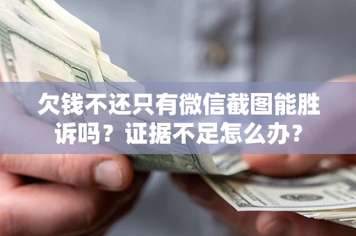 武汉欠钱不还只有微信截图能胜诉吗？证据不足怎么办？