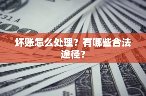 武汉坏账怎么处理？有哪些合法途径？