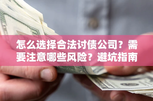 武汉怎么选择合法讨债公司？需要注意哪些风险？避坑指南来了！