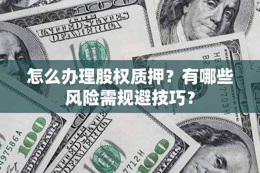 武汉怎么办理股权质押？有哪些风险需规避技巧？