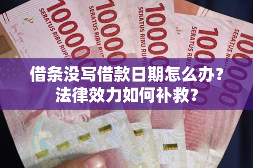 武汉借条没写借款日期怎么办?法律效力如何补救? 武汉借条没写借款日期怎么办?法律效力如何补救?