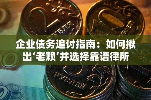 武汉企业债务追讨指南：如何揪出‘老赖’并选择靠谱律所