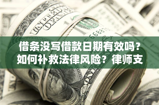 武汉借条没写借款日期有效吗？如何补救法律风险？律师支招