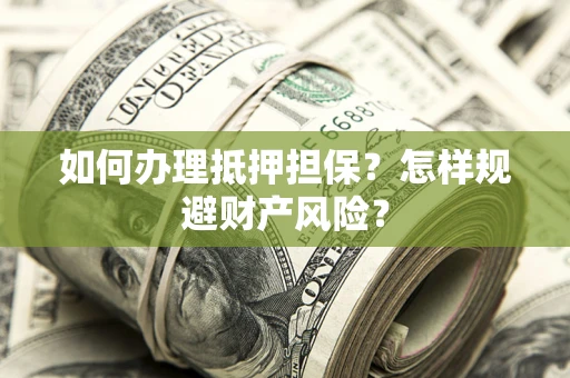 武汉如何办理抵押担保？怎样规避财产风险？