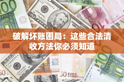 武汉破解坏账困局：这些合法清收方法你必须知道