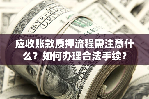 武汉应收账款质押流程需注意什么？如何办理合法手续？